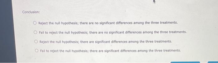 Conclusion:
Reject the null hypothesis; there are no significant differences among the three treatments.
Fail to reject the n