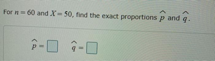 Solved For N 60 And X 50 Find The Exact Proportions P An Chegg Com