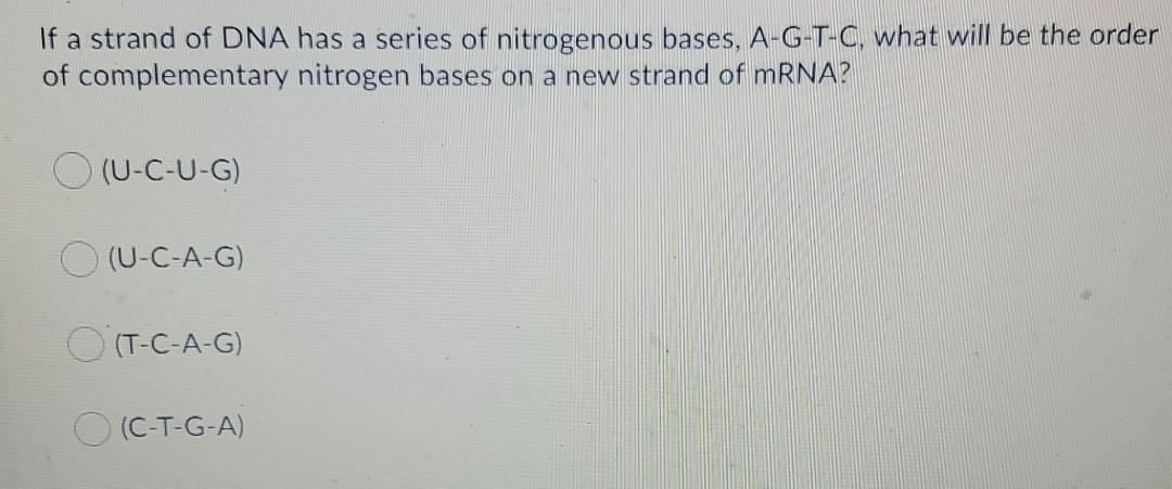 If a strand of DNA has a series of nitrogenous bases, A-G-T-C, what will be the order of complementary nitrogen bases on a ne