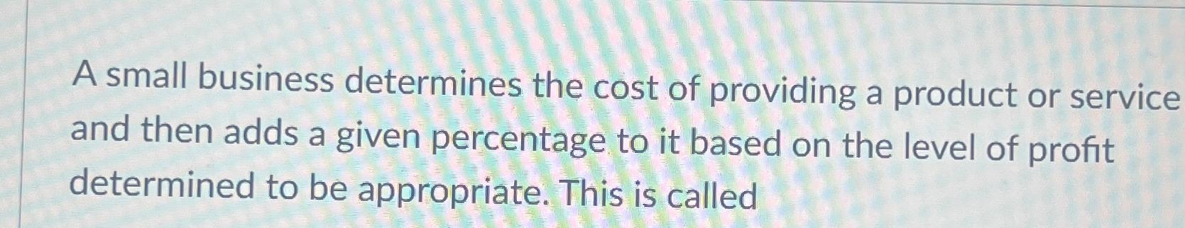 Solved A small business determines the cost of providing a | Chegg.com