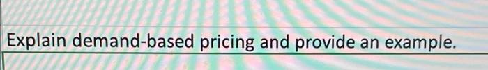 Explain demand-based pricing and provide an example. | Chegg.com