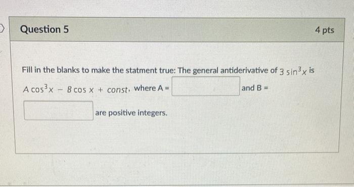 Fill in the blanks to make the statment true: The general antiderivative of \( 3 \sin ^{3} x \) is \( A \cos ^{3} x-B \cos x+