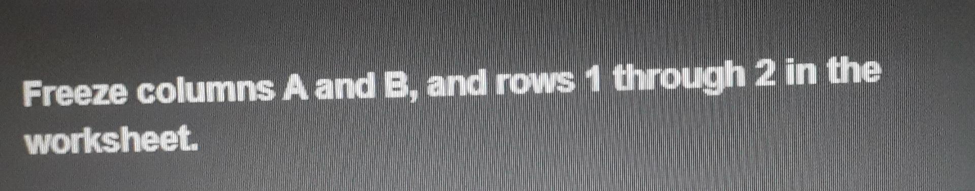 Solved Freeze Columns A And B, ﻿and Rows 1 ﻿through 2 ﻿in | Chegg.com