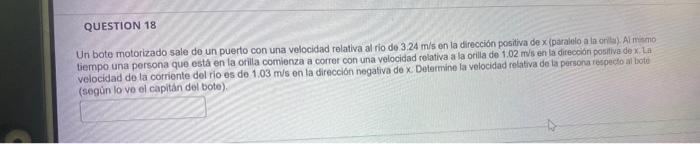 Un bote motorizado sale do un puerto con una velocidad relativa al rio de \( 3.24 \mathrm{~m} / \mathrm{s} \) en la dirección