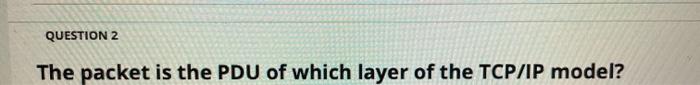Solved QUESTION 2 The packet is the PDU of which layer of | Chegg.com