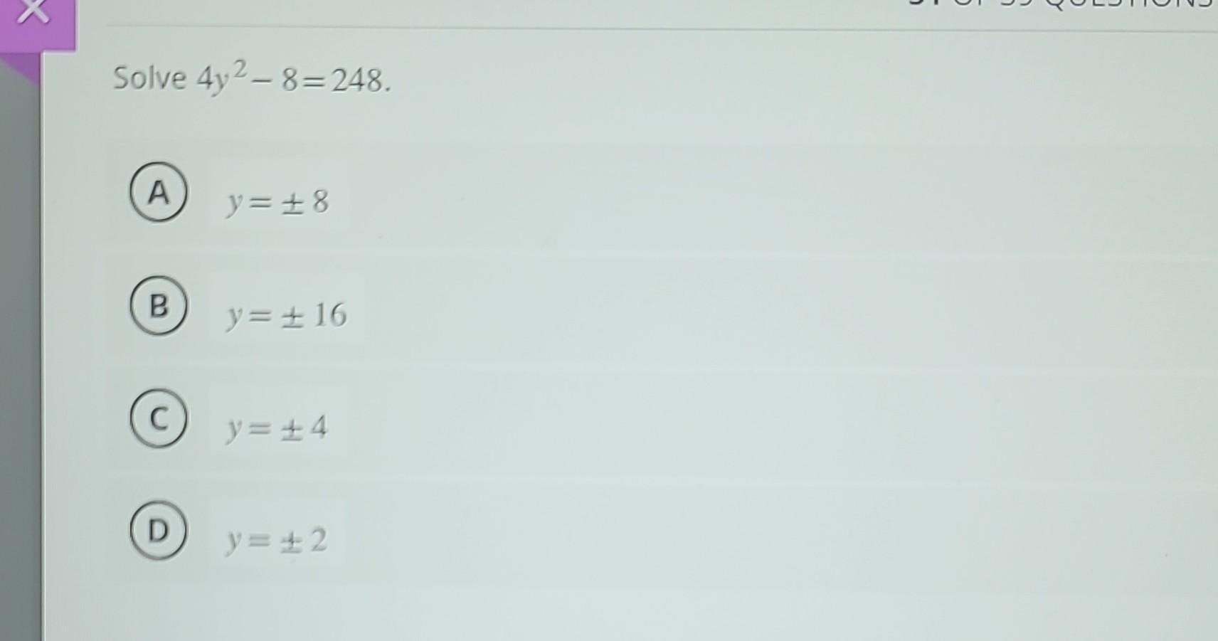 Solve \( 4 y^{2}-8=248 \) (A) \( y= \pm 8 \) (B) \( y= \pm 16 \) \[ y= \pm 4 \] \[ y= \pm 2 \]