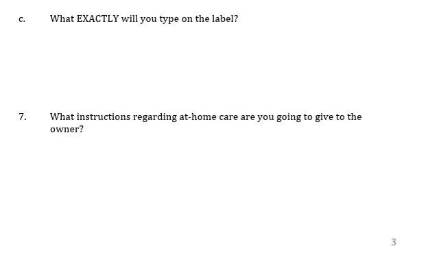 c. What EXACTLY will you type on the label? 7. What instructions regarding at-home care are you going to give to the owner? 3
