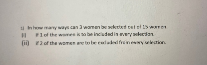 Solved 1) In how many ways can 3 women be selected out of 15 | Chegg.com