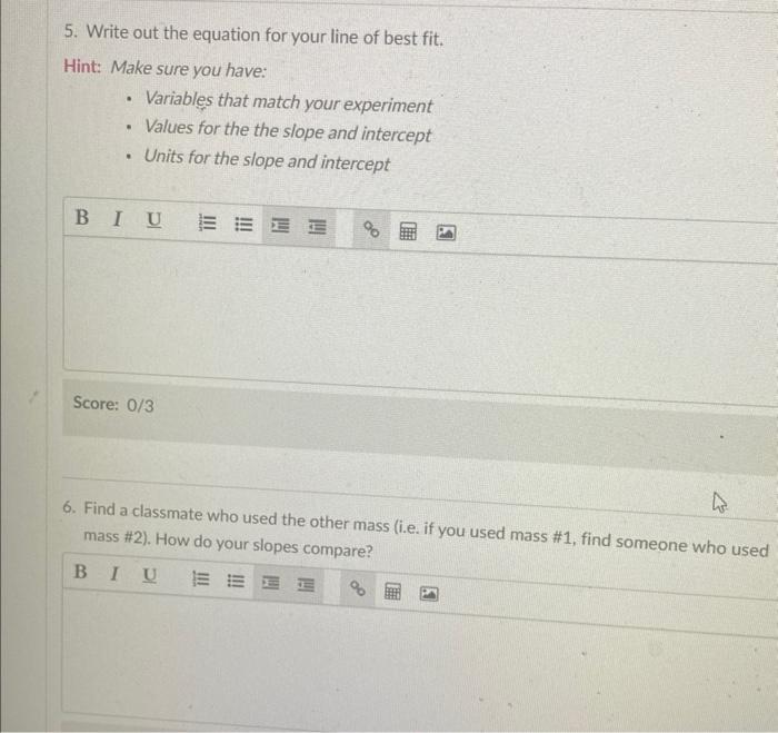 5. Write out the equation for your line of best fit.
Hint: Make sure you have:
- Variables that match your experiment
- Value