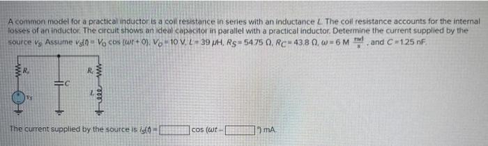 A common model fot a practical inductor is a coll resistance in series with an inductance \( L \) The coll resistance account