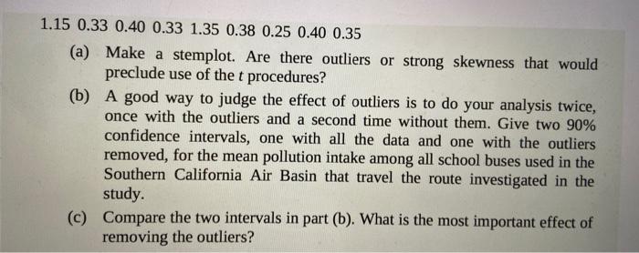 1.15 0.33 0.40 0.33 1.35 0.38 0.25 0.40 0.35 (a) make a stemplot. are there outliers or strong skewness that would preclude u