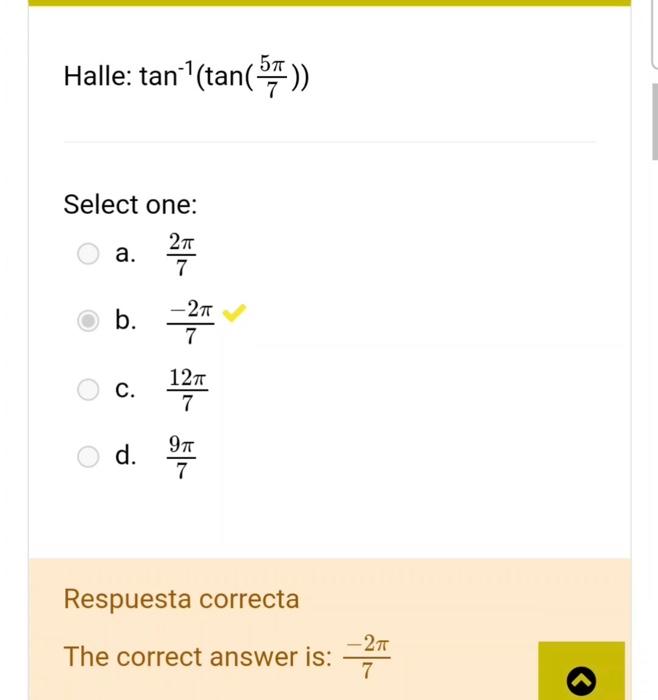 Halle: \( \tan ^{-1}\left(\tan \left(\frac{5 \pi}{7}\right)\right) \) Select one: a. \( \frac{2 \pi}{7} \) b. \( \frac{-2 \pi