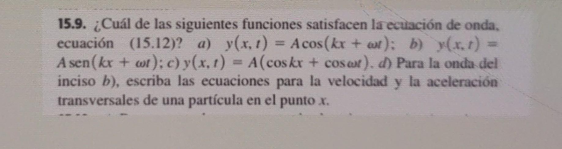 15.9. ¿Cuál de las siguientes funciones satisfacen la ecuación de onda, ecuación (15.12)? a) y(x, 1) = Acos(kx + a); b) y(x,t