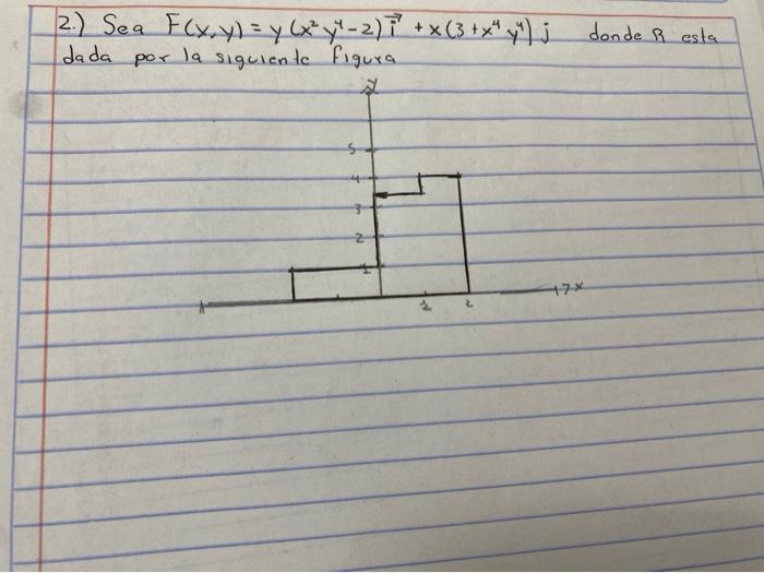 2.) Sea \( F(x, y)=y\left(x^{2} y^{4}-2\right) \vec{i}+x\left(3+x^{4} y^{4}\right) j \) donde \( R \) esta dada por la siguie