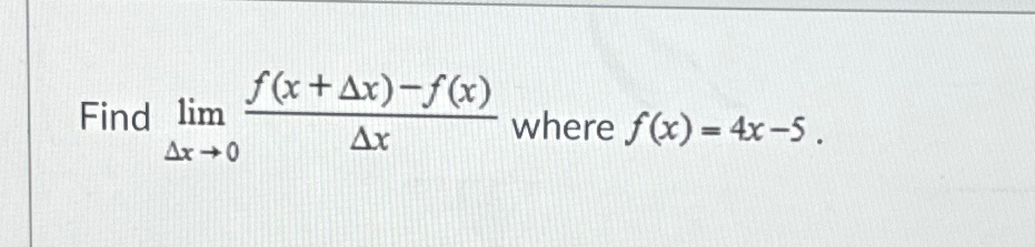 Solved Find limΔx→0f(x+Δx)-f(x)Δx ﻿where f(x)=4x-5 | Chegg.com