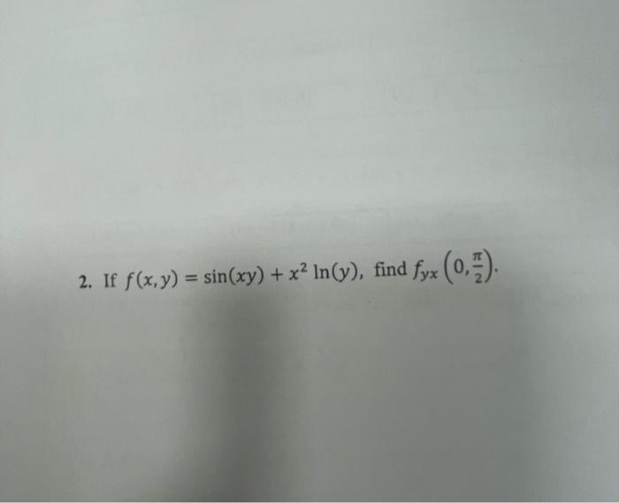 2. If \( f(x, y)=\sin (x y)+x^{2} \ln (y) \), find \( f_{y x}\left(0, \frac{\pi}{2}\right) \).