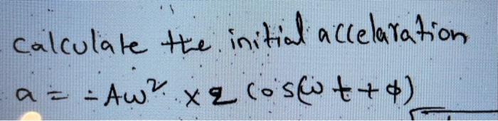 Solved calculate the initial accelaration a=−Aω2×2cos(ωt+ϕ) | Chegg.com