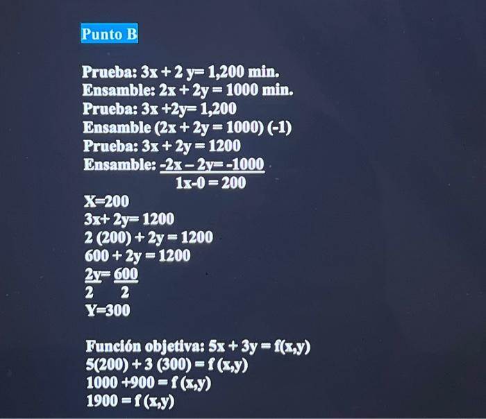 Prueba: \( 3 x+2 y=1,200 \mathrm{~min} \). Ensamble: \( 2 x+2 y=1000 \mathrm{~min} \). Prueba: \( 3 x+2 y=1,200 \) Ensamble \