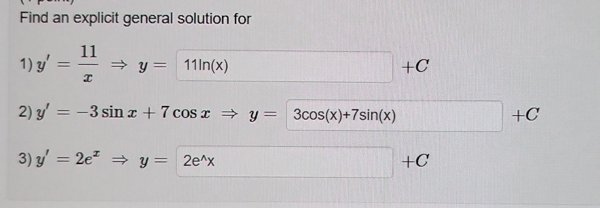 Find an explicit general solution for 1) \( y^{\prime}=\frac{11}{x} \Rightarrow y= \) 2) \( y^{\prime}=-3 \sin x+7 \cos x \Ri