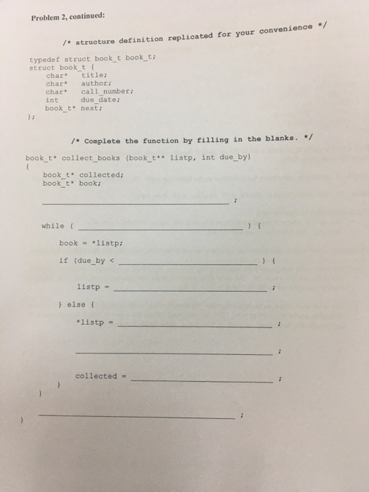 Problem 2, continued: /* structure definition replicated for your convenience */ typedef struct book t book_t; struct bookt c