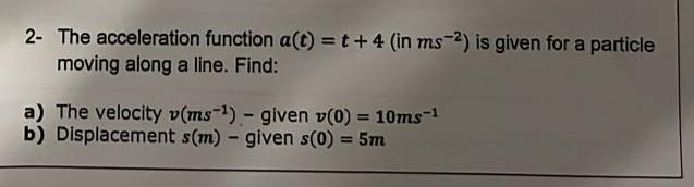 Solved 2- The acceleration function a(t)=t+4( in ms−2) is | Chegg.com