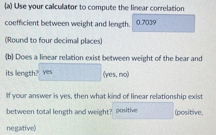 (a) Use your calculator to compute the linear correlation
coefficient between weight and length.
(Round to four decimal place