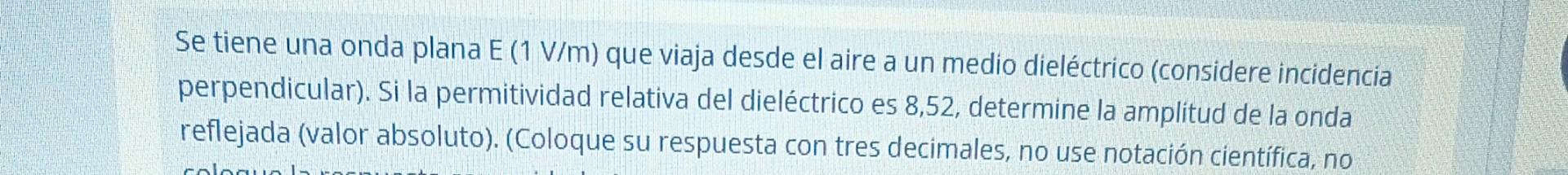 Se tiene una onda plana \( \mathrm{E}(1 \mathrm{~V} / \mathrm{m}) \) que viaja desde el aire a un medio dieléctrico (consider