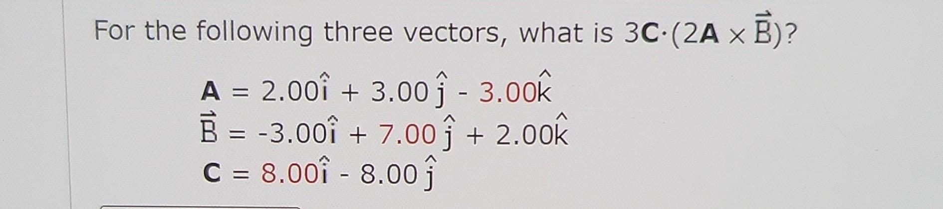 Solved For the following three vectors, what is 3C⋅(2A×B) ? | Chegg.com