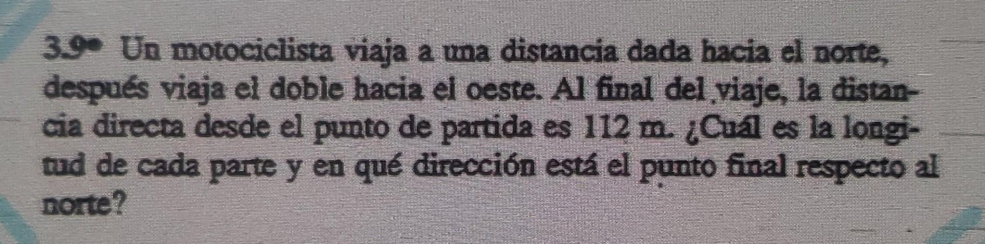 3.90 Un motociclista viaja a una distancia dada hacia el norte, después viaja el doble hacia el oeste. Al final del viaje, la