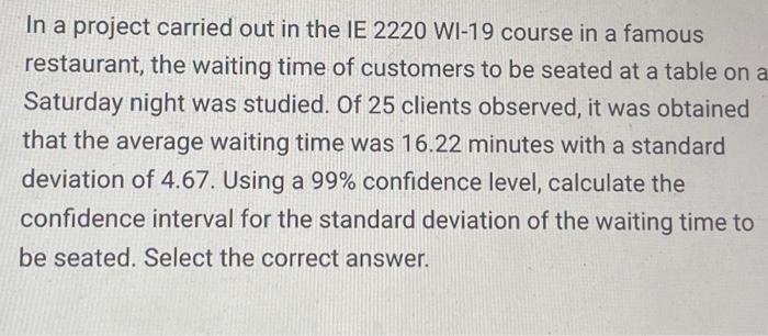 In a project carried out in the IE 2220 WI-19 course in a famous restaurant, the waiting time of customers to be seated at a