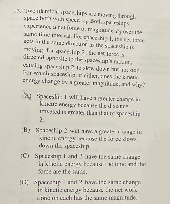 43. Two identical spaceships are moving through space both with speed \( v_{0} \). Both spaceships experience a net force of