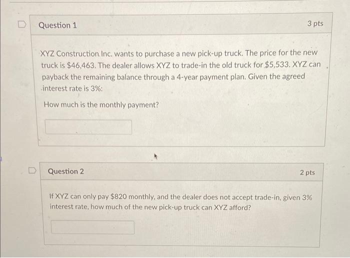 XYZ Construction. Inc. wants to purchase a new pick-up truck. The price for the new truck is \( \$ 46,463 \). The dealer allo
