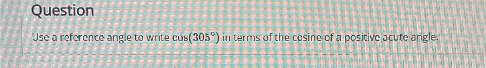 Solved QuestionUse a reference angle to write cos(305°) ﻿in | Chegg.com