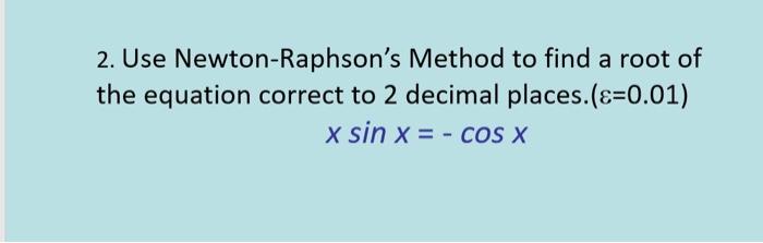 Solved 2. Use Newton-Raphson's Method to find a root of the | Chegg.com