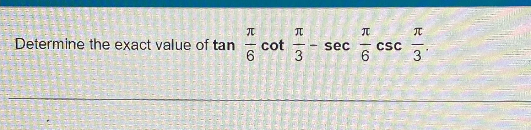 Solved Determine the exact value of tanπ6cotπ3-secπ6cscπ3. | Chegg.com
