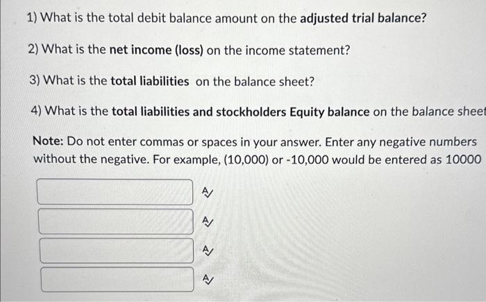 1) What is the total debit balance amount on the adjusted trial balance?
2) What is the net income (loss) on the income state