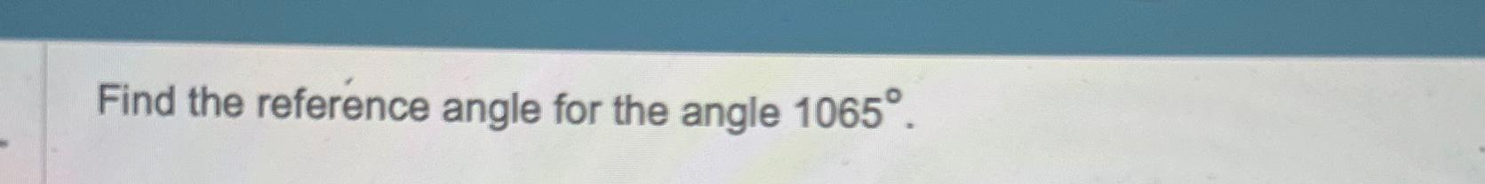 Solved Find the reference angle for the angle 1065°. | Chegg.com