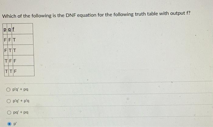 Which of the following is the DNF equation for the following truth table with output \( f \) ?
\( p^{\prime} q^{\prime}+p q \