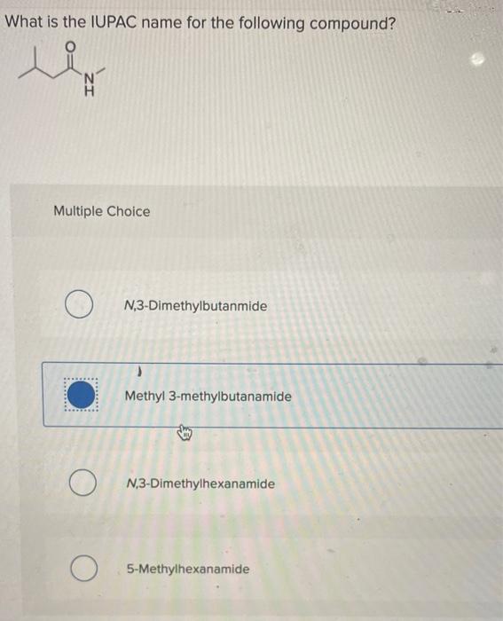 What is the IUPAC name for the following compound?
Multiple Choice
N,3-Dimethylbutanmide
)
Methyl 3-methylbutanamide
N,3-Dime