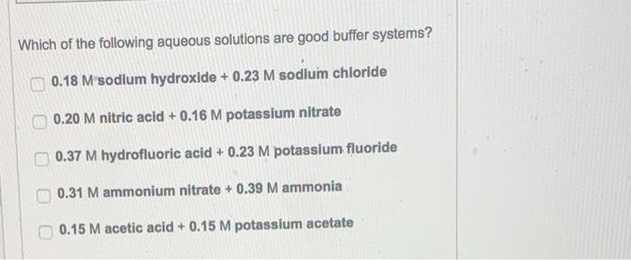 Which of the following aqueous solutions are good buffer systems?
\( 0.18 \mathrm{M} \) sodium hydroxide \( +0.23 \mathrm{M} 