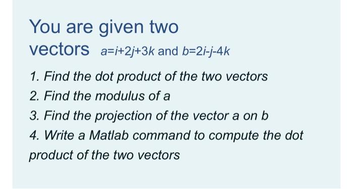 Solved You Are Given Two Vectors A=i+2j+3k And B=2i-j-4k 1. | Chegg.com