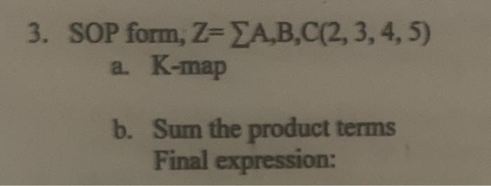 Solved 3. SOP form, Z=ΣA,B,C(2,3,4,5) a. K-map b. Sum the | Chegg.com