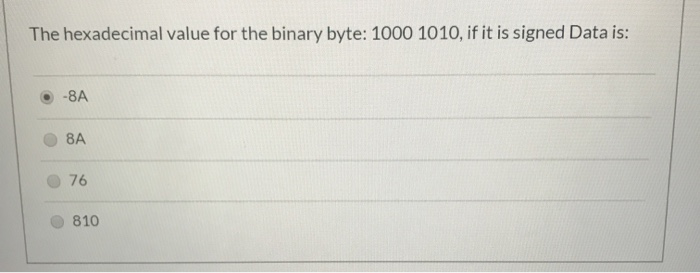 The hexadecimal value for the binary byte: 1000 1010, if it is signed Data is: -8A 8A 76 810