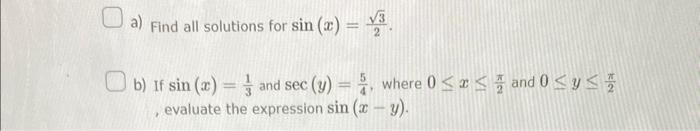 a) Find all solutions for \( \sin (x)=\frac{\sqrt{3}}{2} \). b) If \( \sin (x)=\frac{1}{3} \) and \( \sec (y)=\frac{5}{4} \),