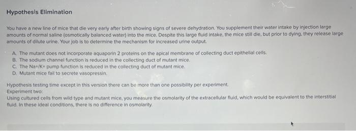 Hypothesis Elimination
You have a new line of mice that die very early after birth showing signs of severe dehydration. You s