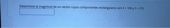 Determine la magnitud de un vector cuyos componentes rectangulares son \( X=100 \) y \( Y=173 \)