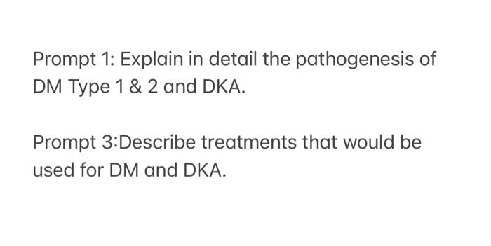 Prompt 1: Explain in detail the pathogenesis of DM Type \( 1 \& 2 \) and DKA.

Prompt 3:Describe treatments that would be use