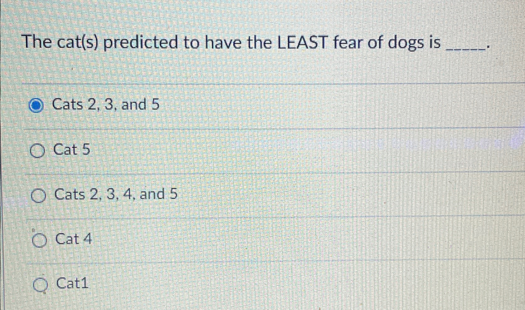 Solved The cat(s) ﻿predicted to have the LEAST fear of dogs | Chegg.com