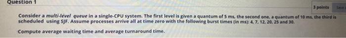 Solved Question 1 3 points Consider a multi-level queue in a | Chegg.com
