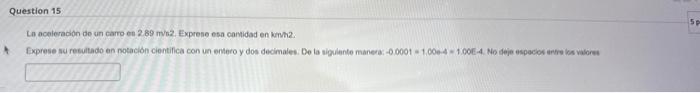 La aceleradion de un carro en \( 2.89 \mathrm{~m} / \mathrm{k} 2 \). Exprese esa cartidad en kmh2.